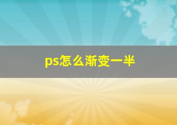 ps怎么渐变一半