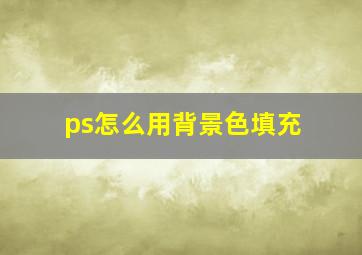 ps怎么用背景色填充