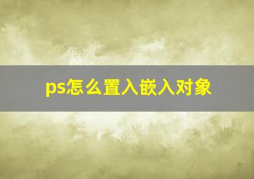 ps怎么置入嵌入对象