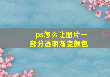 ps怎么让图片一部分透明渐变颜色