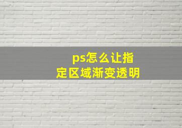 ps怎么让指定区域渐变透明