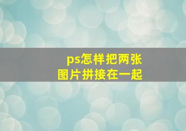 ps怎样把两张图片拼接在一起