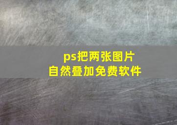 ps把两张图片自然叠加免费软件