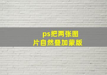 ps把两张图片自然叠加蒙版