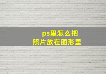 ps里怎么把照片放在图形里