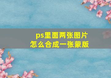 ps里面两张图片怎么合成一张蒙版