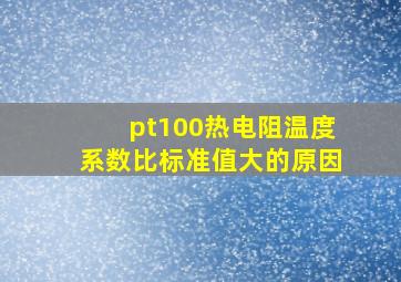 pt100热电阻温度系数比标准值大的原因