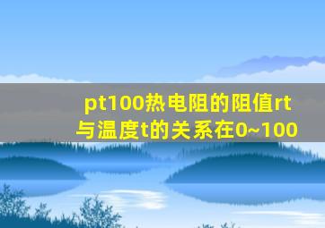 pt100热电阻的阻值rt与温度t的关系在0~100