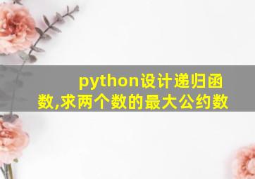 python设计递归函数,求两个数的最大公约数