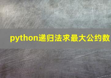 python递归法求最大公约数