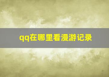 qq在哪里看漫游记录