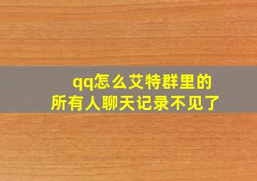 qq怎么艾特群里的所有人聊天记录不见了