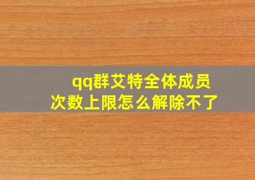 qq群艾特全体成员次数上限怎么解除不了