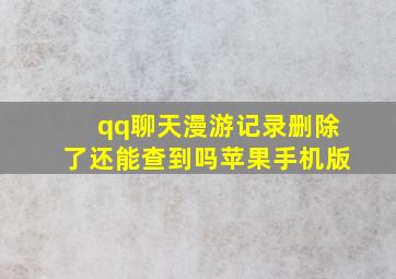 qq聊天漫游记录删除了还能查到吗苹果手机版