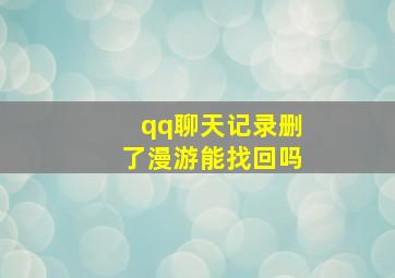 qq聊天记录删了漫游能找回吗