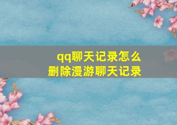 qq聊天记录怎么删除漫游聊天记录