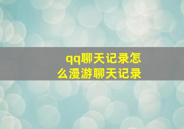 qq聊天记录怎么漫游聊天记录