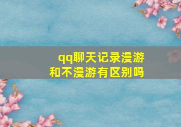 qq聊天记录漫游和不漫游有区别吗