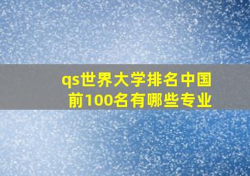 qs世界大学排名中国前100名有哪些专业