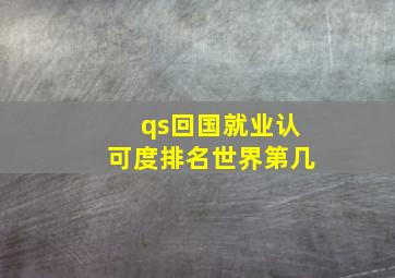 qs回国就业认可度排名世界第几