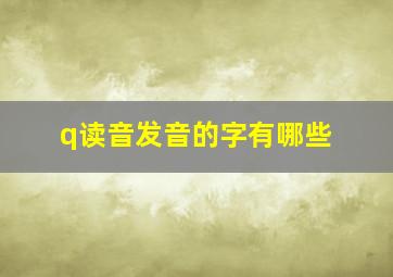 q读音发音的字有哪些