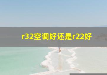 r32空调好还是r22好