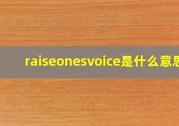 raiseonesvoice是什么意思