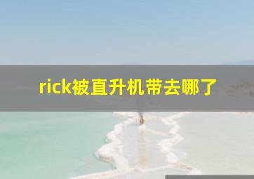 rick被直升机带去哪了