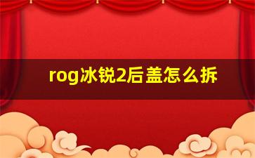 rog冰锐2后盖怎么拆