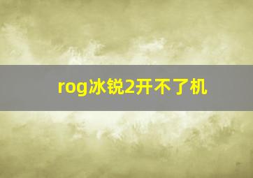 rog冰锐2开不了机