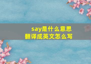 say是什么意思翻译成英文怎么写