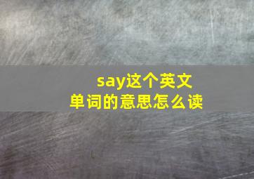 say这个英文单词的意思怎么读