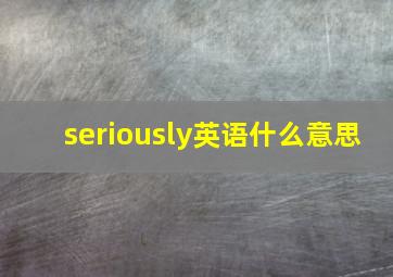 seriously英语什么意思