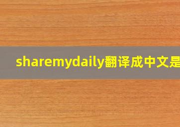 sharemydaily翻译成中文是啥