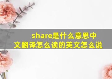 share是什么意思中文翻译怎么读的英文怎么说