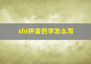 shi拼音的字怎么写