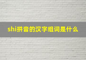 shi拼音的汉字组词是什么