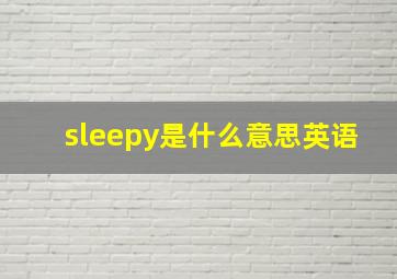 sleepy是什么意思英语