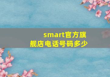 smart官方旗舰店电话号码多少