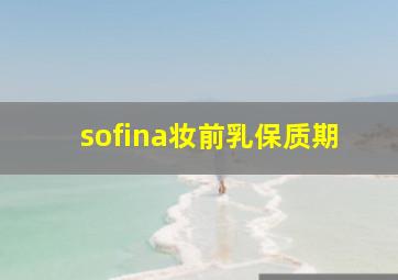 sofina妆前乳保质期