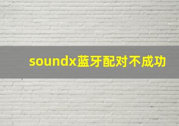 soundx蓝牙配对不成功