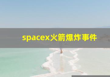 spacex火箭爆炸事件