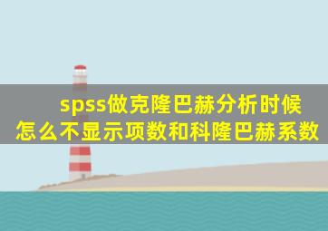 spss做克隆巴赫分析时候怎么不显示项数和科隆巴赫系数