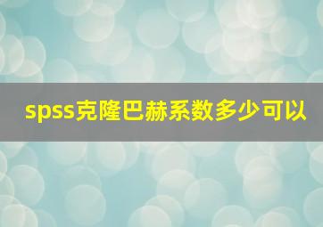 spss克隆巴赫系数多少可以