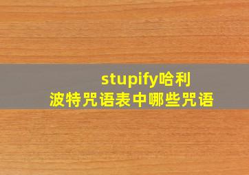 stupify哈利波特咒语表中哪些咒语