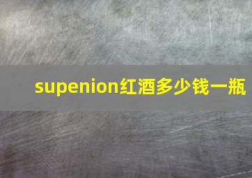 supenion红酒多少钱一瓶