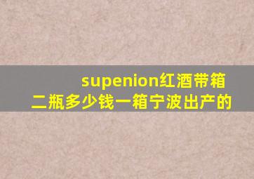 supenion红酒带箱二瓶多少钱一箱宁波出产的