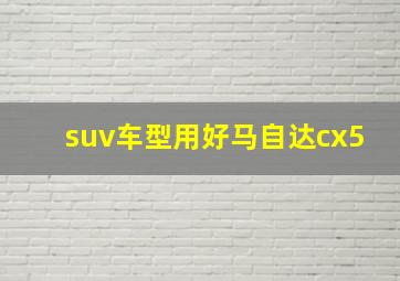 suv车型用好马自达cx5