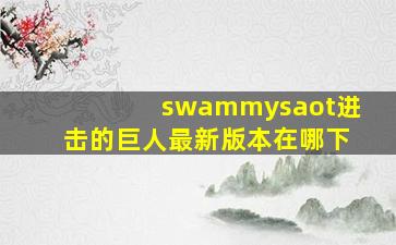 swammysaot进击的巨人最新版本在哪下