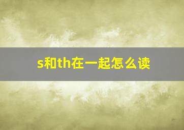 s和th在一起怎么读